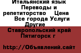 Итальянский язык.Переводы и репетиторство. › Цена ­ 600 - Все города Услуги » Другие   . Ставропольский край,Пятигорск г.